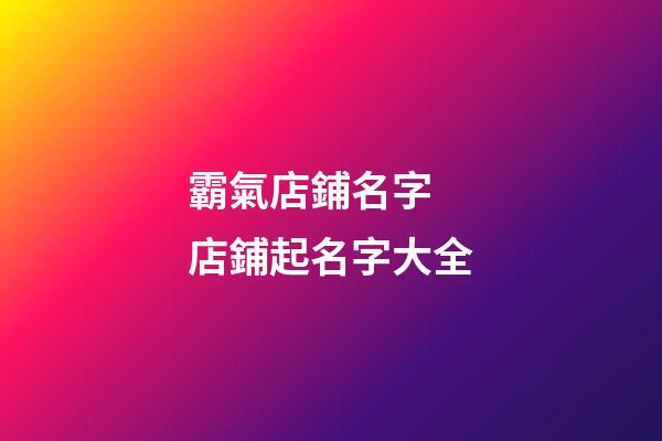 霸氣店鋪名字 店鋪起名字大全